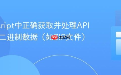 JavaScript中正确获取并处理API返回的二进制数据（如ZIP文件）教程