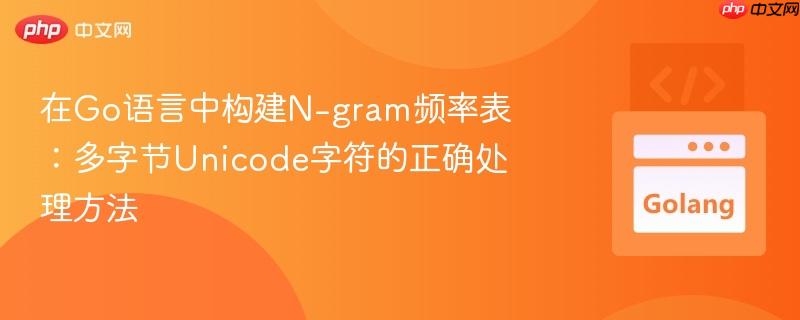 在Go语言中构建N-gram频率表:多字节Unicode字符的正确处理方法