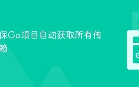 如何确保Go项目自动获取所有传递性依赖