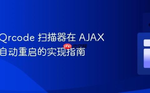 Html5Qrcode 扫描器在 AJAX 提交后自动重启的实现指南
