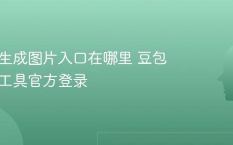 豆包AI生成图片入口在哪里 豆包AI生图工具官方登录