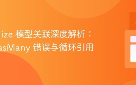 Sequelize 模型关联深度解析：解决 hasMany 错误与循环引用