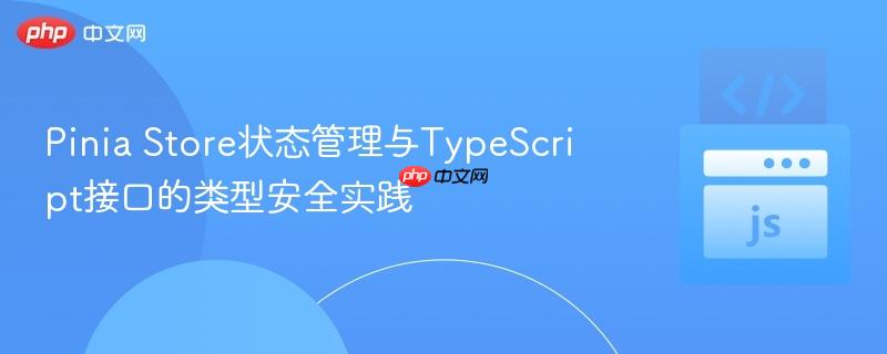 Pinia Store状态管理与TypeScript接口的类型安全实践