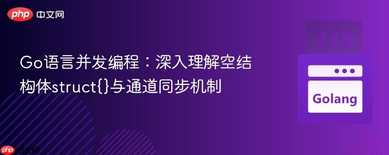 Go语言并发编程:深入理解空结构体struct{}与通道同步机制
