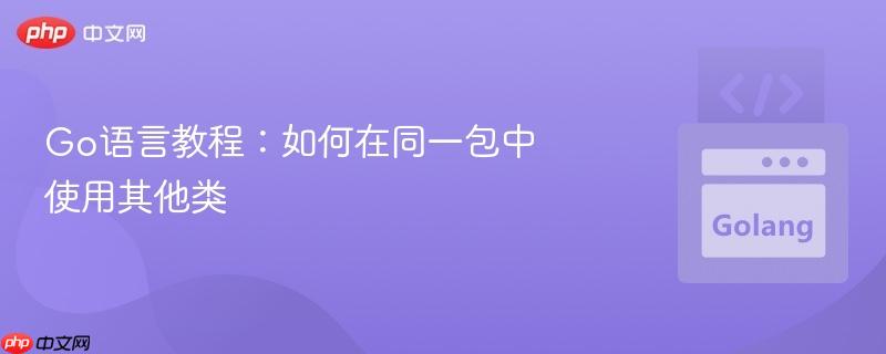 go语言教程:如何在同一包中使用其他类