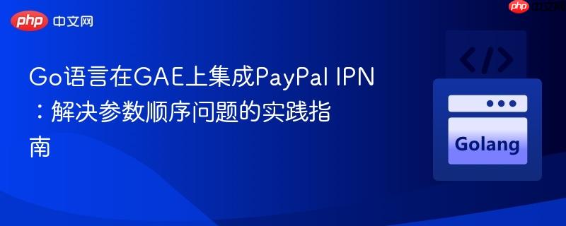 Go语言在GAE上集成PayPal IPN:解决参数顺序问题的实践指南