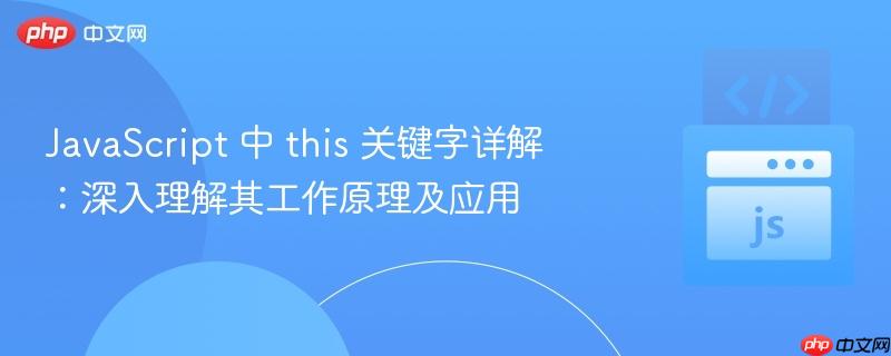javascript 中 this 关键字详解:深入理解其工作原理及应用