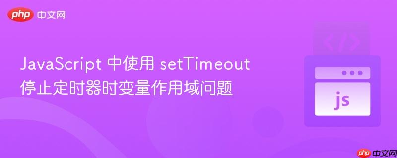 JavaScript 中使用 setTimeout 停止定时器时变量作用域问题
