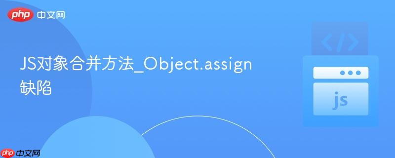js对象合并方法_object.assign缺陷