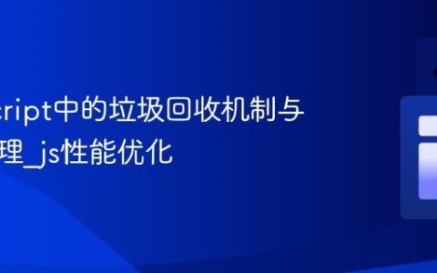 JavaScript中的垃圾回收机制与内存管理_js性能优化