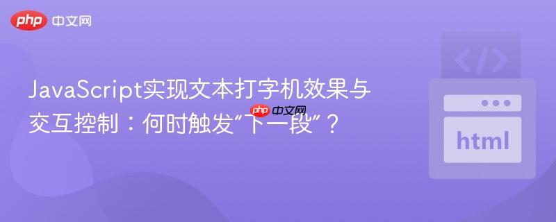 JavaScript实现文本打字机效果与交互控制:何时触发“下一段”?