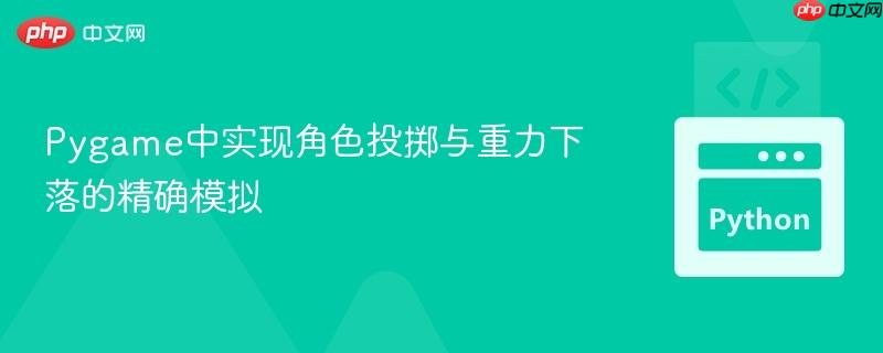 Pygame中实现角色投掷与重力下落的精确模拟