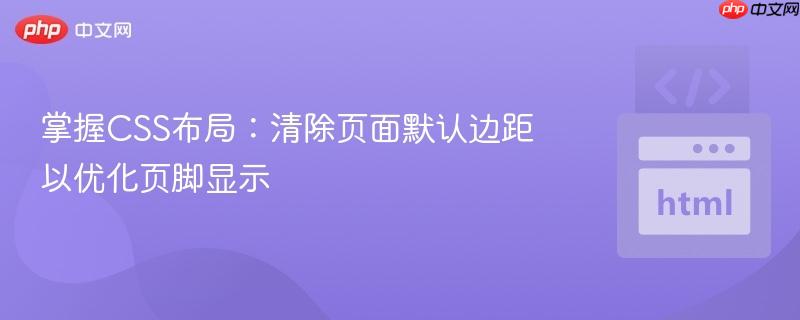 掌握CSS布局:清除页面默认边距以优化页脚显示