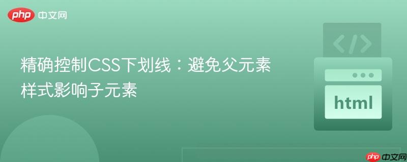 精确控制CSS下划线:避免父元素样式影响子元素