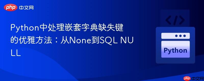 python中处理嵌套字典缺失键的优雅方法:从none到sql null