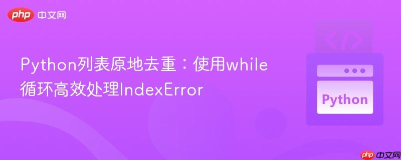 Python列表原地去重：使用while循环高效处理IndexError
