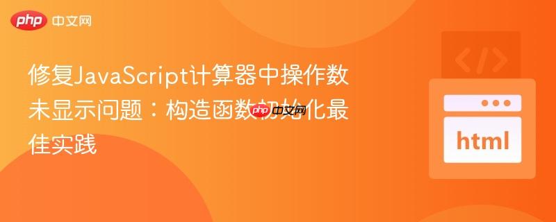 修复javascript计算器中操作数未显示问题:构造函数初始化最佳实践