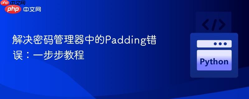 解决密码管理器中的padding错误：一步步教程