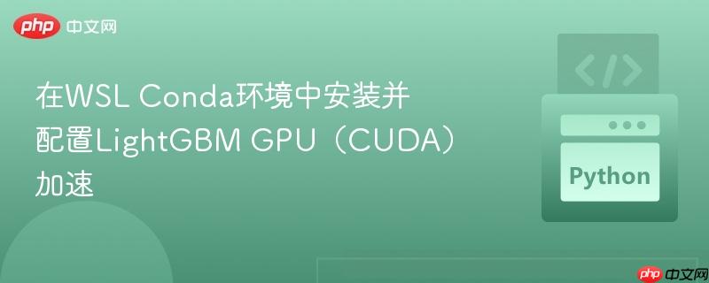 在wsl conda环境中安装并配置lightgbm gpu(cuda)加速