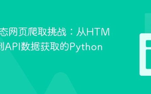 应对动态网页爬取挑战：从HTML解析到API数据获取的Python实践