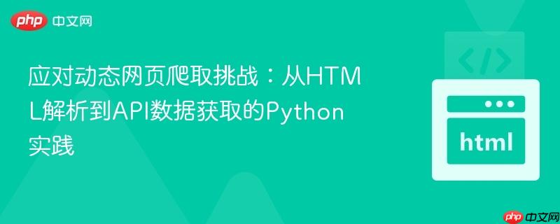 应对动态网页爬取挑战:从HTML解析到API数据获取的Python实践