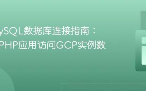 远程MySQL数据库连接指南：从本地PHP应用访问GCP实例数据库