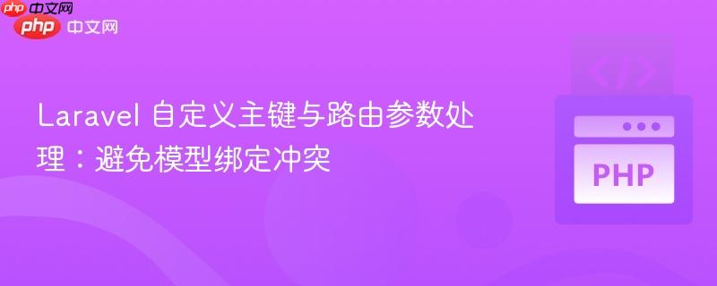 Laravel 自定义主键与路由参数处理:避免模型绑定冲突