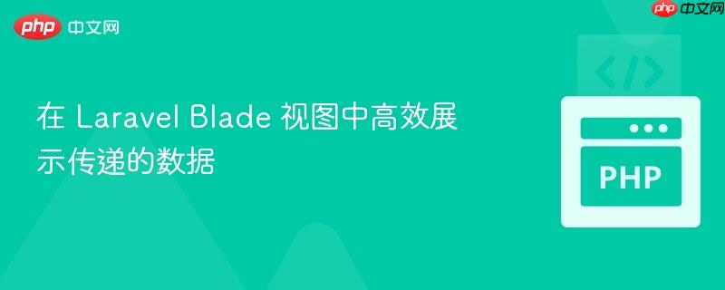 在 Laravel Blade 视图中高效展示传递的数据