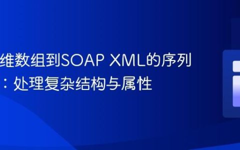 PHP多维数组到SOAP XML的序列化实践：处理复杂结构与属性