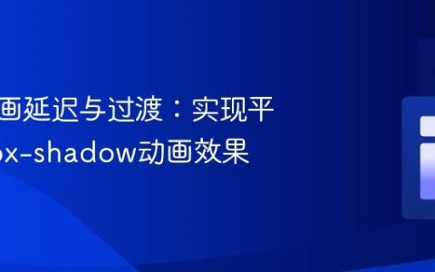 CSS动画延迟与过渡：实现平滑的box-shadow动画效果