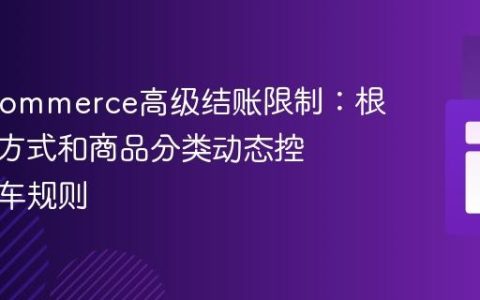 WooCommerce高级结账限制：根据配送方式和商品分类动态控制购物车规则