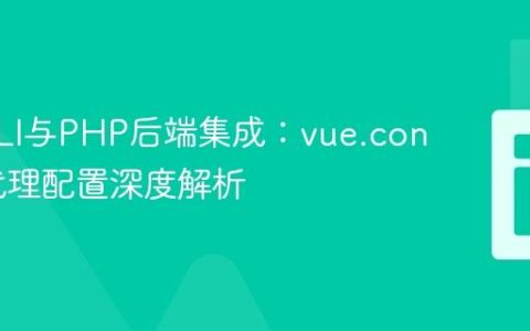Vue CLI与PHP后端集成：vue.config.js代理配置深度解析