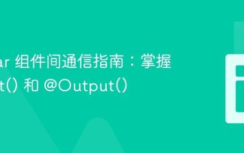 Angular 组件间通信指南：掌握 @Input() 和 @Output()