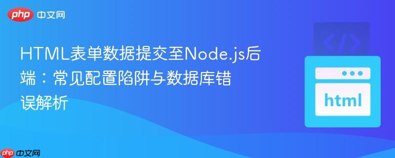 HTML表单数据提交至Node.js后端:常见配置陷阱与数据库错误解析