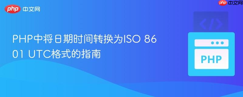 PHP中将日期时间转换为ISO 8601 UTC格式的指南