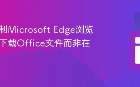 如何强制Microsoft Edge浏览器直接下载Office文件而非在线预览