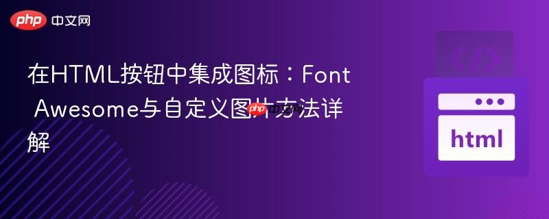 在HTML按钮中集成图标:Font Awesome与自定义图片方法详解