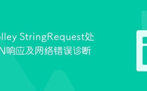 优化Volley StringRequest处理JSON响应及网络错误诊断