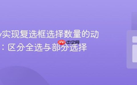 jQuery实现复选框选择数量的动态反馈：区分全选与部分选择