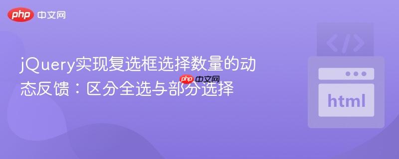 jQuery实现复选框选择数量的动态反馈:区分全选与部分选择