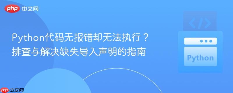 Python代码无报错却无法执行?排查与解决缺失导入声明的指南