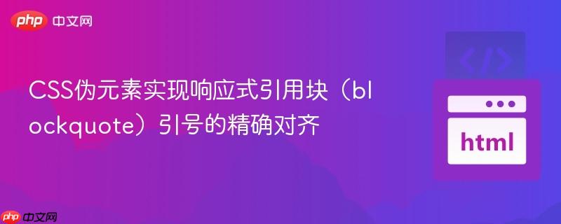 CSS伪元素实现响应式引用块(blockquote)引号的精确对齐
