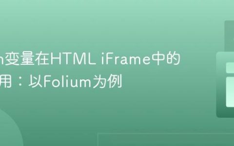 Python变量在HTML iFrame中的动态应用：以Folium为例