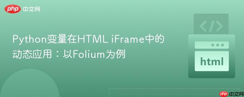 Python变量在HTML iFrame中的动态应用:以Folium为例