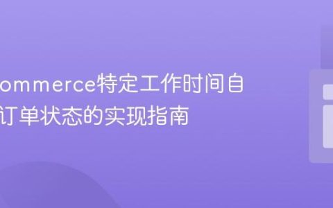 WooCommerce特定工作时间自动更新订单状态的实现指南