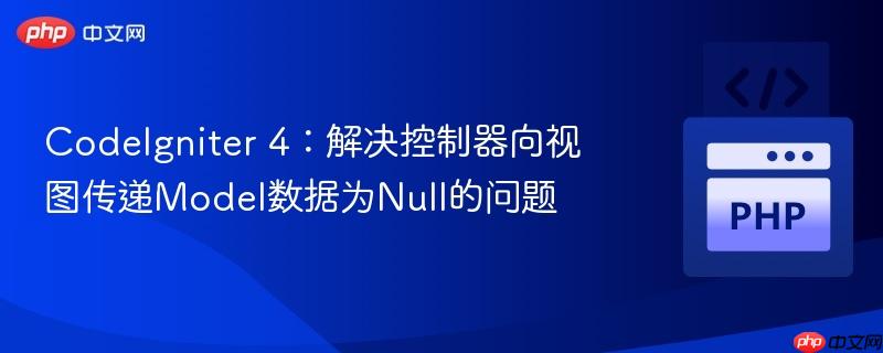 CodeIgniter 4:解决控制器向视图传递Model数据为Null的问题