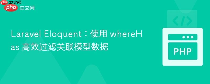 laravel eloquent:使用 wherehas 高效过滤关联模型数据