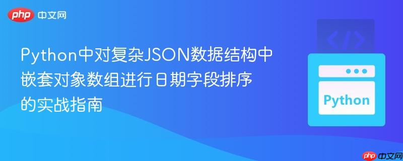 Python中对复杂JSON数据结构中嵌套对象数组进行日期字段排序的实战指南