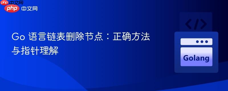 go 语言链表删除节点:正确方法与指针理解