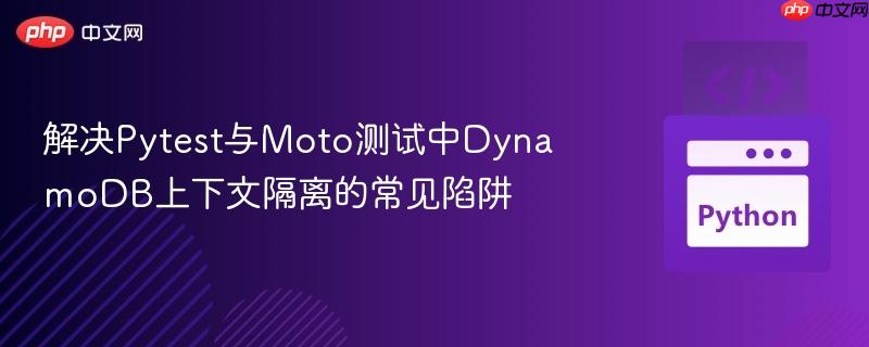解决pytest与moto测试中dynamodb上下文隔离的常见陷阱